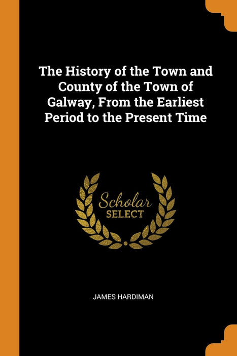 The History of the Town and County of the Town of Galway, From the Earliest - Very Good