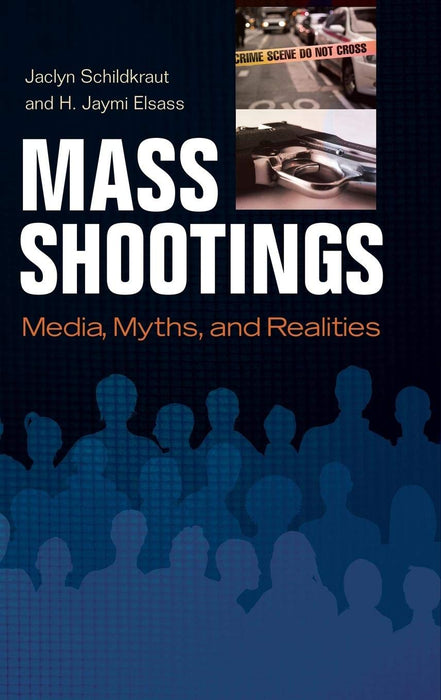 Mass Shootings: Media, Myths, and Realities (Crime, Media, and Popular Culture) [Hardcover] Schildkraut, Jaclyn and Elsass, H. Jaymi