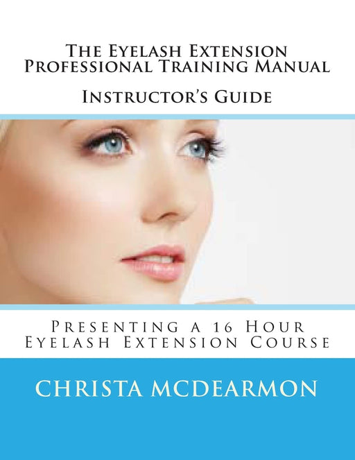 The Eyelash Extension Professional Training Manual Instructor's Guide: Presenting a 16 Hour Eyelash Extension Course