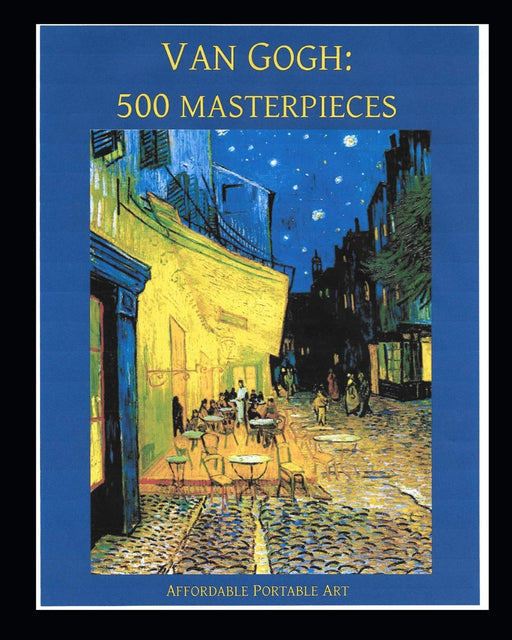 Van Gogh: 500 Masterpieces in Color: (Illustrated) (Affordable Portable Art)