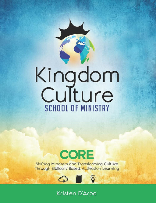 Kingdom Culture School of Ministry Core: Shifting Mindsets and Transforming Culture Through Biblically Based, Experiential Learning