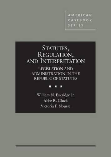 Statutes, Regulation, and Interpretation: Legislation &amp; Administration in the Republic of Statutes (American Casebook Series), Hardcover, 1 Edition by Eskridge Jr., William