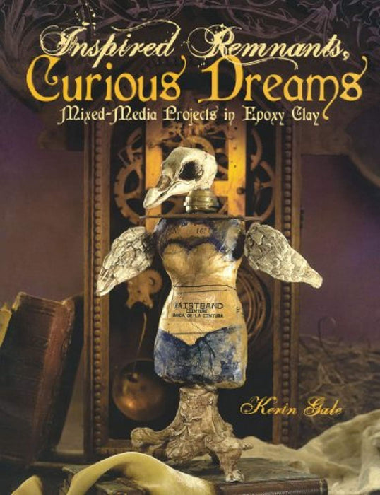 Inspired Remnants, Curious Dreams: Mixed Media Projects in Epoxy Clay, Paperback, 1 Edition by Kerin Gale