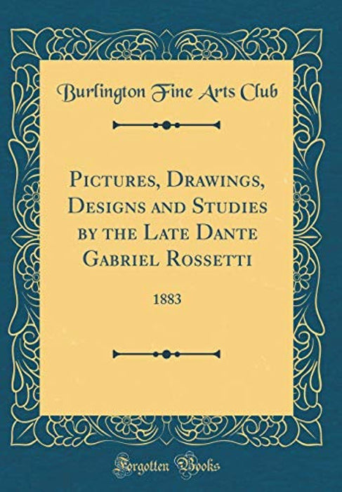 Pictures, Drawings, Designs and Studies by the Late Dante Gabriel Rossetti: 1883 (Classic Reprint), Hardcover by Club, Burlington Fine Arts (Used)