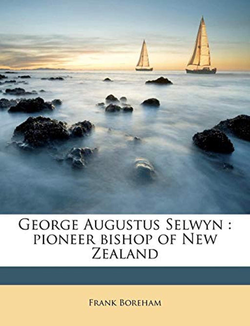 George Augustus Selwyn: pioneer bishop of New Zealand, Paperback by Boreham, Frank