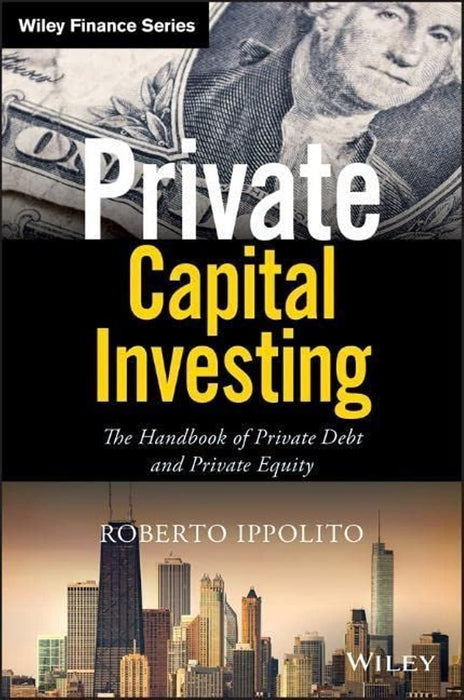 Private Capital Investing: The Handbook of Private Debt and Private Equity (Wiley Finance)