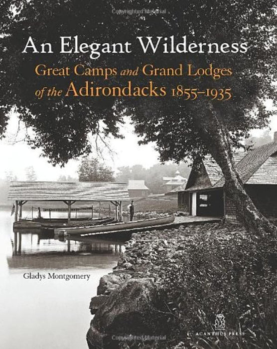 An Elegant Wilderness: Great Camps and Grand Lodges of the Adirondacks (The Architecture of Leisure), Hardcover, 1st Edition by Gladys Montgomery