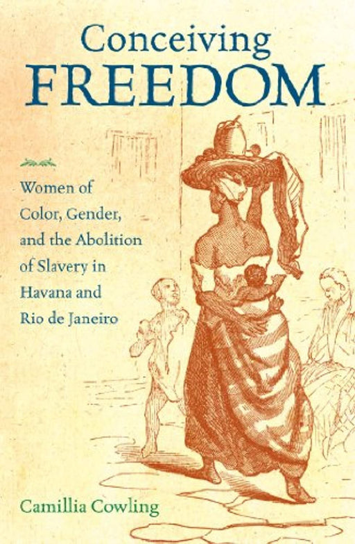 Conceiving Freedom: Women of Color, Gender, and the Abolition of Slavery in Havana and Rio de Janeiro