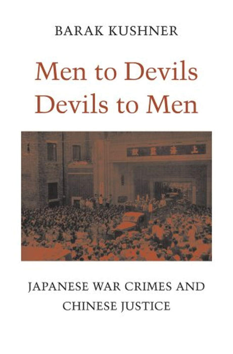 Men to Devils, Devils to Men: Japanese War Crimes and Chinese Justice, Hardcover by Kushner, Barak