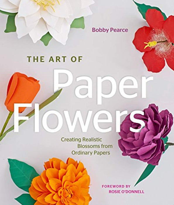 The Art of Paper Flowers: Creating Realistic Blossoms from Ordinary Papers, Hardcover by Pearce, Bobby