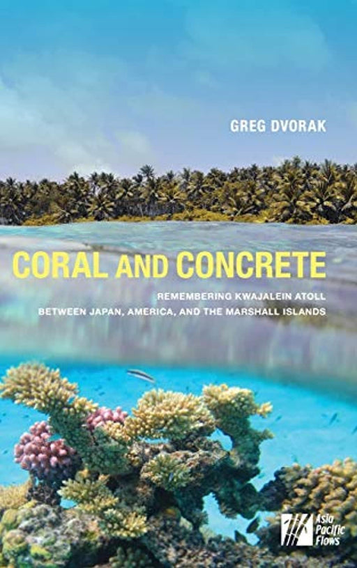 Coral and Concrete: Remembering Kwajalein Atoll between Japan, America, and the Marshall Islands (Asia Pacific Flows), Hardcover by Dvorak, Greg