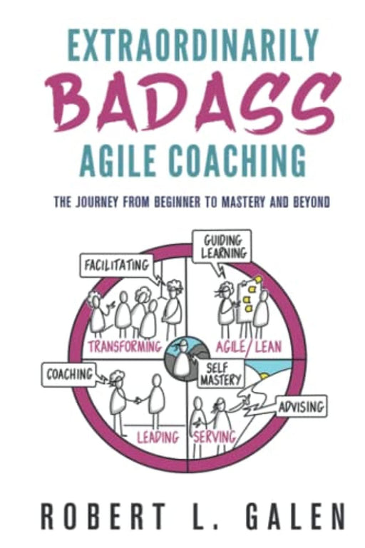 Extraordinarily Badass Agile Coaching: The Journey from Beginner to Mastery and Beyond