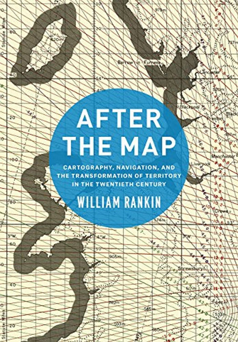 After the Map: Cartography, Navigation, and the Transformation of Territory in the Twentieth Century, Hardcover, Illustrated Edition by Rankin, William (Used)