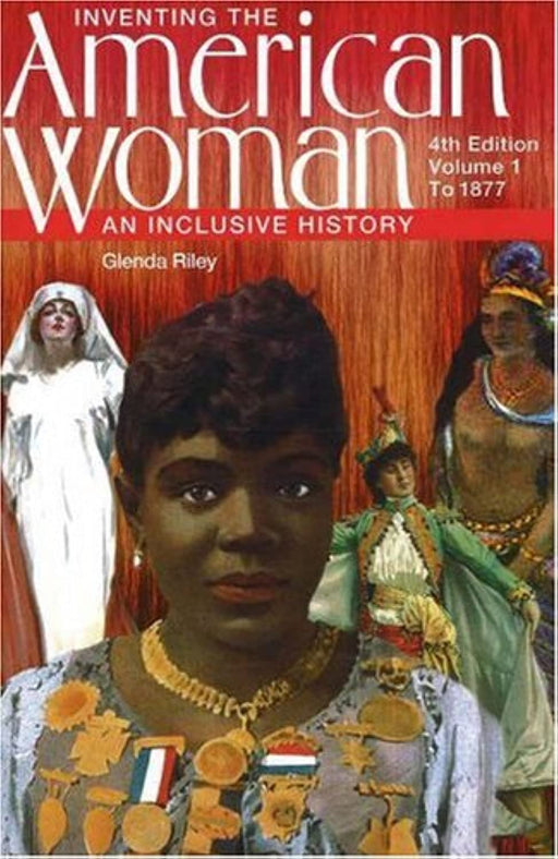 Inventing the American Woman: An Inclusive History, Volume 1: To 1877