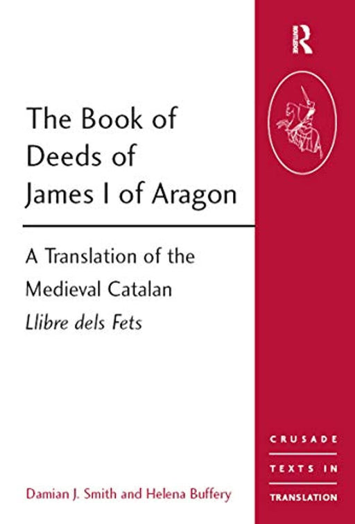 The Book of Deeds of James I of Aragon: A Translation of the Medieval Catalan Llibre dels Fets (Crusade Texts in Translation)
