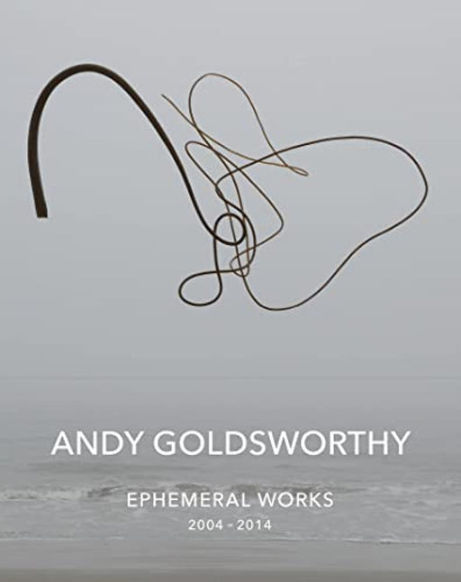 Andy Goldsworthy: Ephemeral Works: 2004-2014